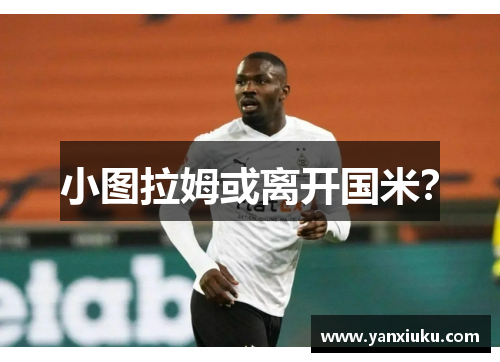 小图拉姆或离开国米？